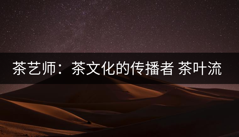 茶藝師:茶文化的傳播者 茶葉流通的加速器 茶藝師:茶文化的傳播者 茶葉流通的加速器