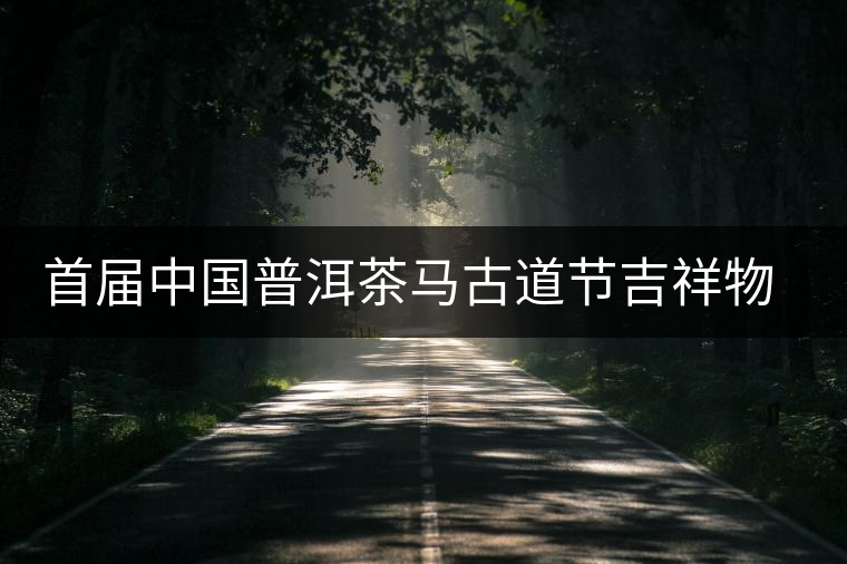 首屆中國(guó)普洱茶馬古道節(jié)吉祥物確定