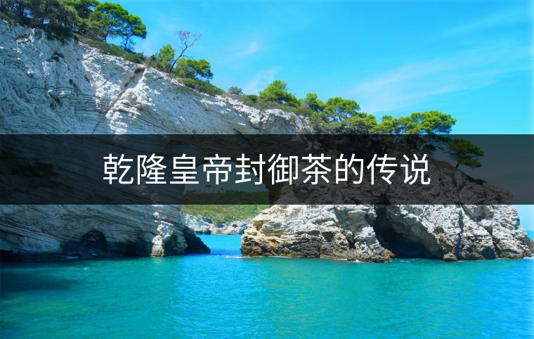 乾隆皇帝封御茶的傳說(shuō)