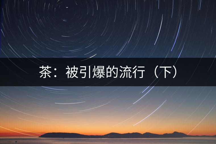 茶:被引爆的流行(下) 茶:被引爆的流行(下)