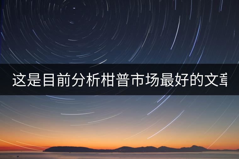 這是目前分析柑普市場(chǎng)最好的文章！