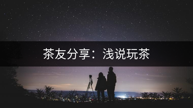 茶友分享:淺說玩茶 茶友分享:淺說玩茶