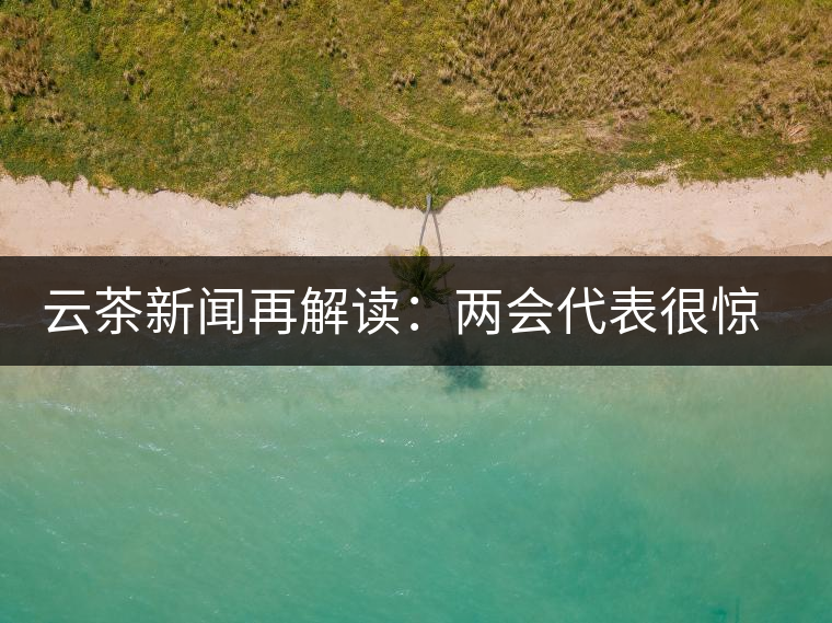 云茶新聞再解讀：兩會(huì)代表很驚奇，普洱茶為啥會(huì)這么健康？