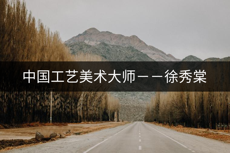 中國工藝美術大師－－徐秀棠