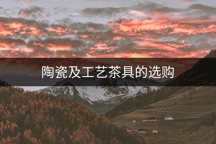 陶瓷及工藝茶具的選購(gòu)