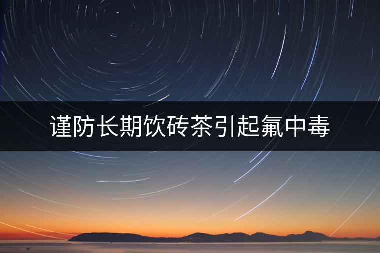 謹(jǐn)防長期飲磚茶引起氟中毒 謹(jǐn)防長期飲磚茶引起氟中毒