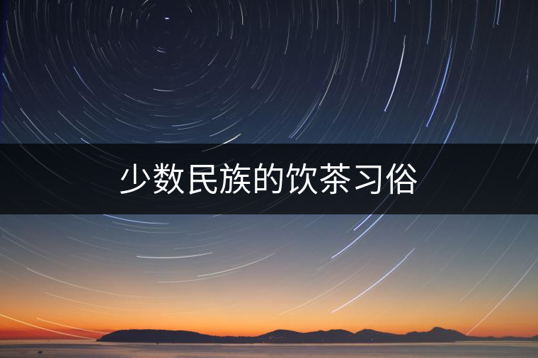 少數(shù)民族的飲茶習(xí)俗 少數(shù)民族的飲茶習(xí)俗