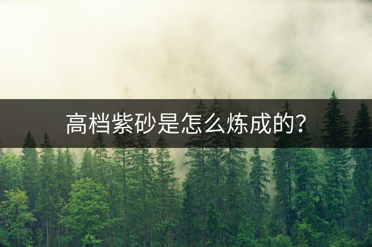 高檔紫砂是怎么煉成的？