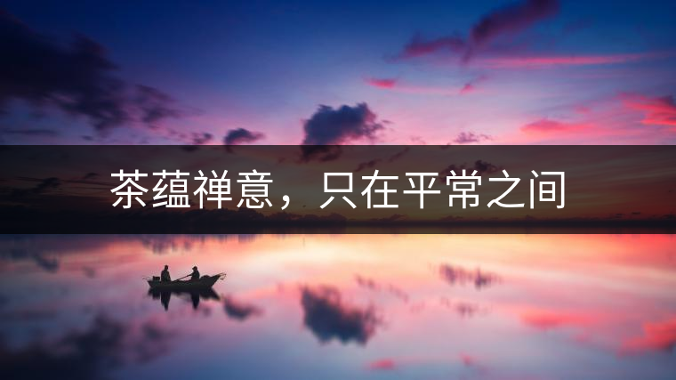 茶蘊(yùn)禪意，只在平常之間