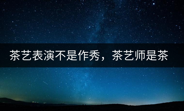 茶藝表演不是作秀，茶藝師是茶文化傳播的使者