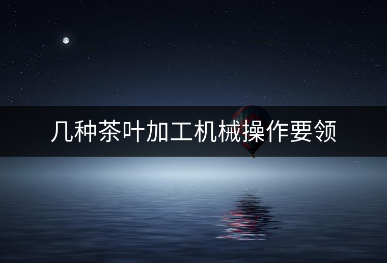 幾種茶葉加工機械操作要領 幾種茶葉加工機械操作要領