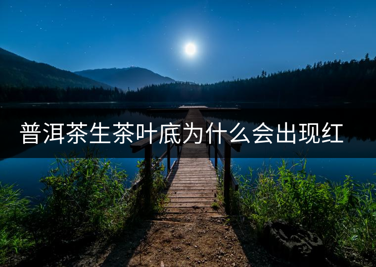 普洱茶生茶葉底為什么會(huì)出現(xiàn)紅梗紅葉？