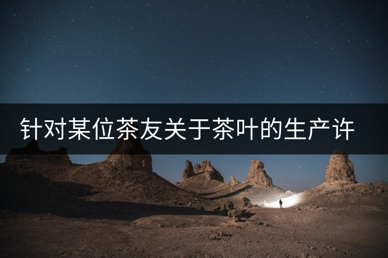 針對某位茶友關(guān)于茶葉的生產(chǎn)許可證編號有疑問的問題、、、