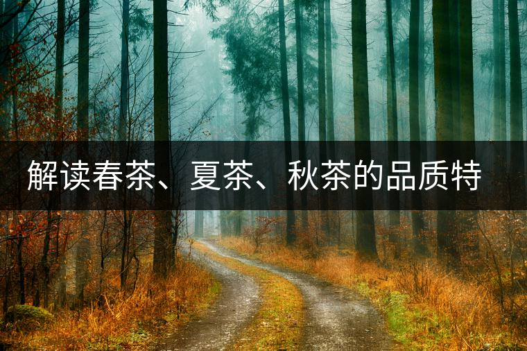 解讀春茶、夏茶、秋茶的品質特征和鑒別方法