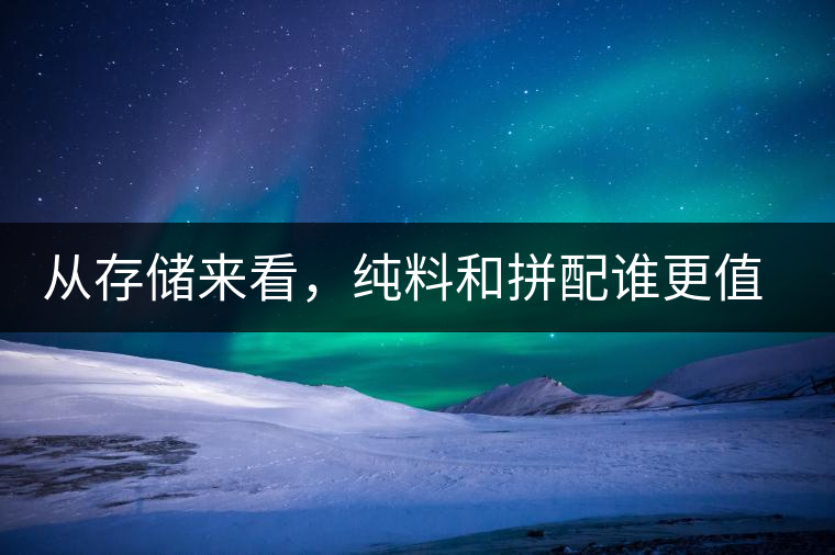 從存儲來看，純料和拼配誰更值得存？