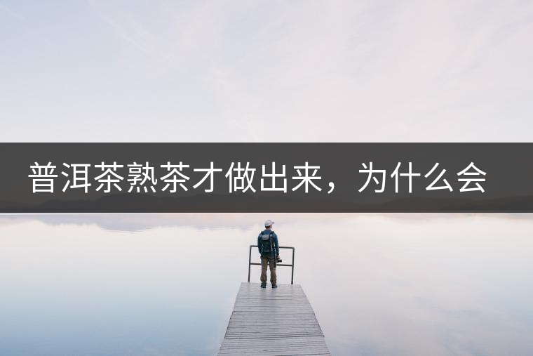 普洱茶熟茶才做出來，為什么會(huì)有燥感