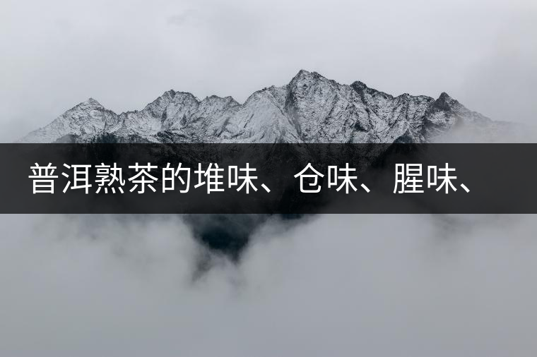 普洱熟茶的堆味、倉味、腥味、糯米味到底是指什么？