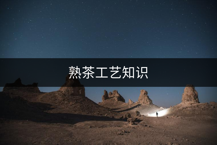 熟茶工藝知識(shí) 熟茶工藝知識(shí)