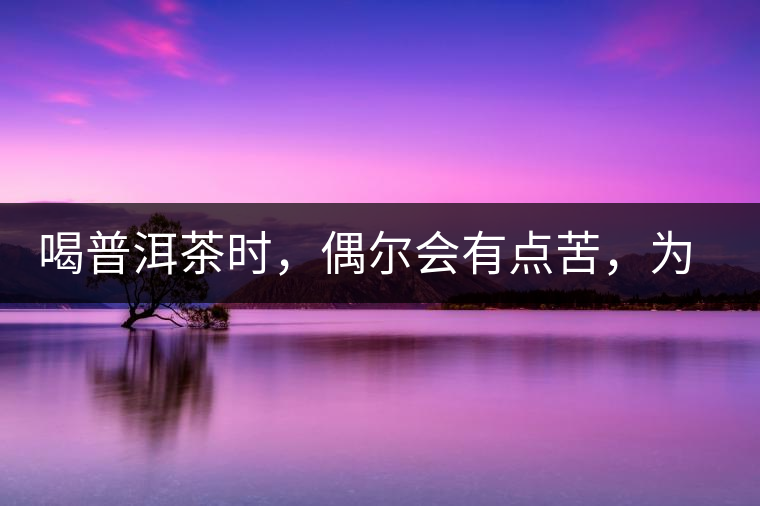 喝普洱茶時(shí)，偶爾會(huì)有點(diǎn)苦，為什么？