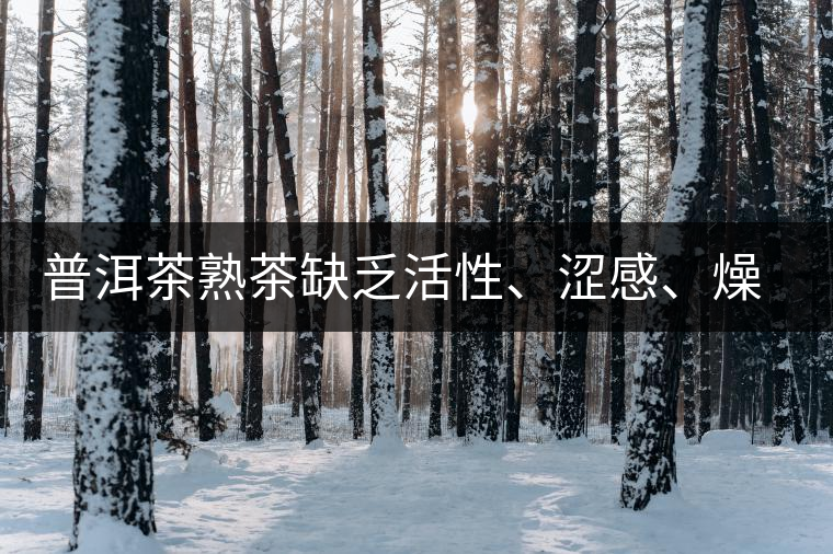 普洱茶熟茶缺乏活性、澀感、燥感突出的原因