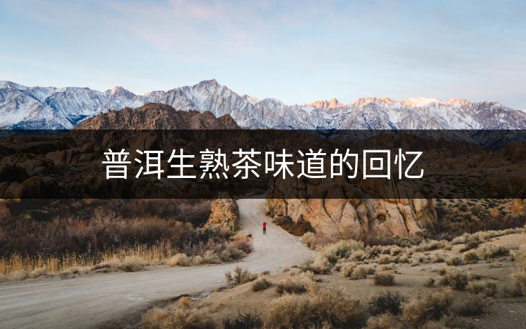 普洱生熟茶味道的回憶 普洱生熟茶味道的回憶