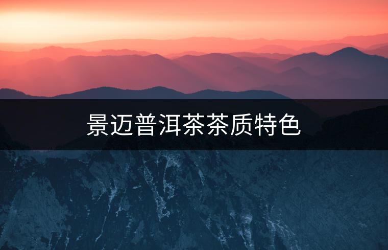景邁普洱茶茶質(zhì)特色 景邁普洱茶茶質(zhì)特色