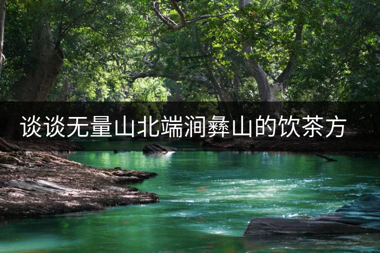談?wù)劅o(wú)量山北端澗彝山的飲茶方式 談?wù)劅o(wú)量山北端澗彝山的飲茶方式