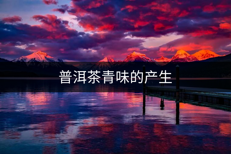 普洱茶青味的產(chǎn)生