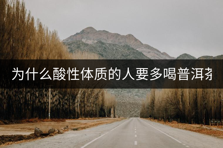 為什么酸性體質(zhì)的人要多喝普洱茶？