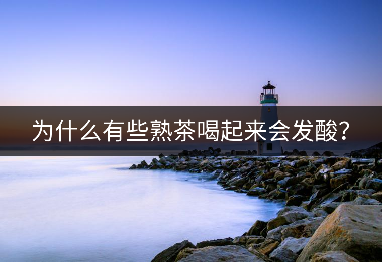 為什么有些熟茶喝起來(lái)會(huì)發(fā)酸？