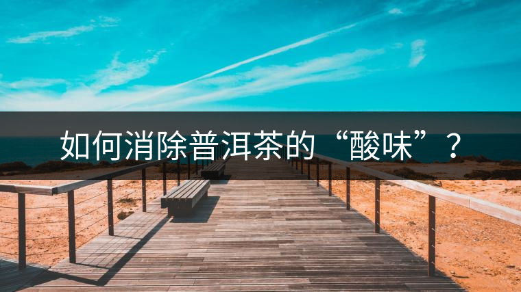 如何消除普洱茶的“酸味”？