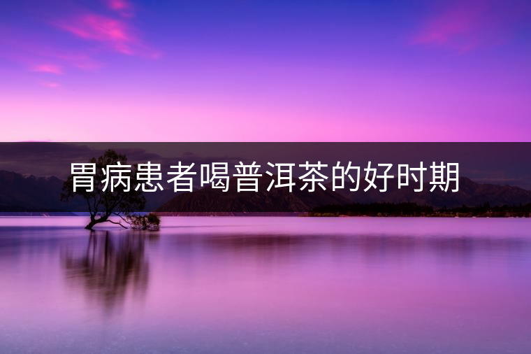 胃病患者喝普洱茶的好時期