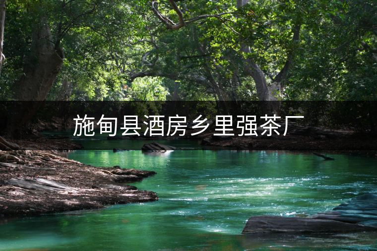 施甸縣酒房鄉(xiāng)里強(qiáng)茶廠