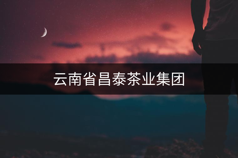 云南省昌泰茶業(yè)集團(tuán) 云南省昌泰茶業(yè)集團(tuán)