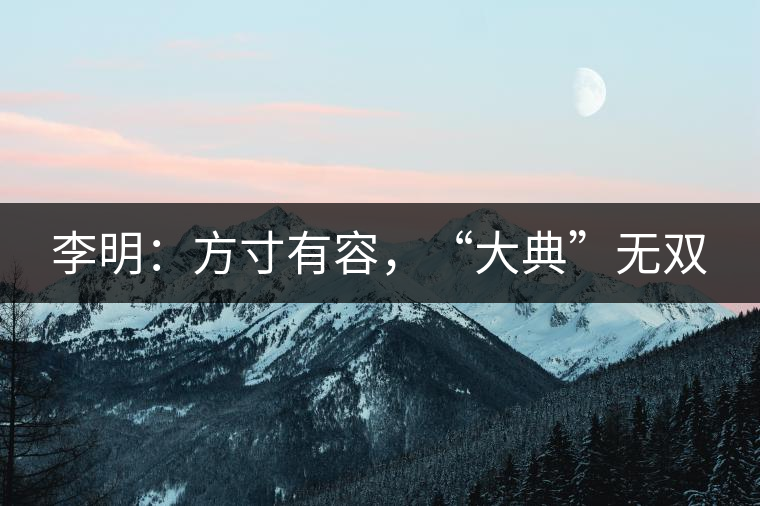 李明：方寸有容，“大典”無(wú)雙