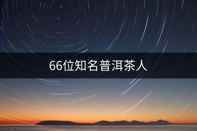 66位知名普洱茶人 66位知名普洱茶人