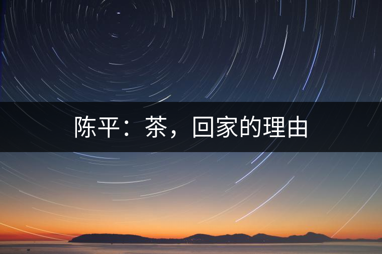陳平：茶，回家的理由