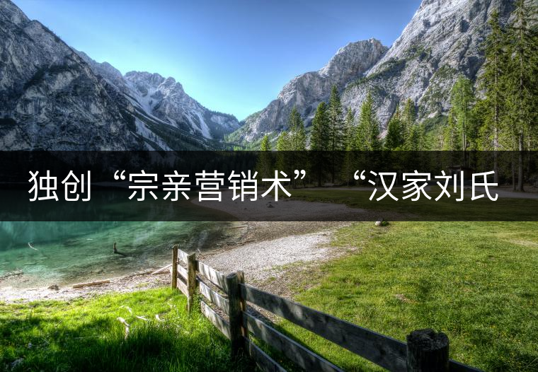 獨(dú)創(chuàng)“宗親營銷術(shù)” “漢家劉氏茶”5年賣了4個億