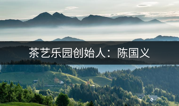 茶藝樂園創(chuàng)始人：陳國義