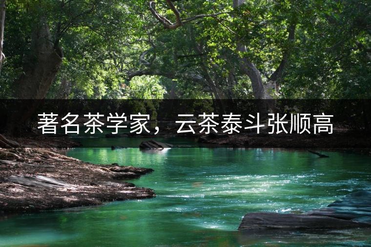 著名茶學(xué)家，云茶泰斗張順高