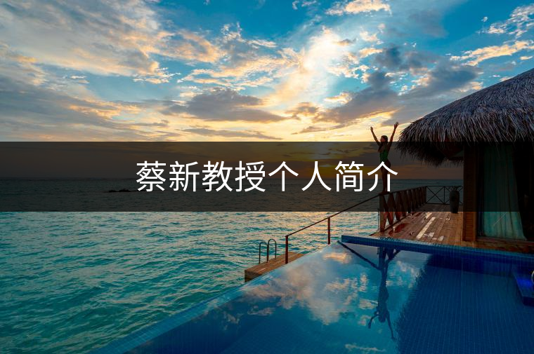 蔡新教授個(gè)人簡介 蔡新教授個(gè)人簡介