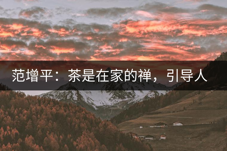 范增平：茶是在家的禪，引導(dǎo)人向善的本性