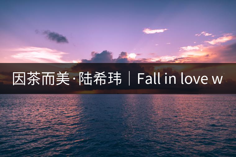 因茶而美·陸?，|｜Fall in love with Puer