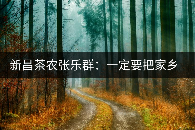 新昌茶農(nóng)張樂(lè)群:一定要把家鄉(xiāng)茶的牌子打響 新昌茶農(nóng)張樂(lè)群:一定要把家鄉(xiāng)茶的牌子打響