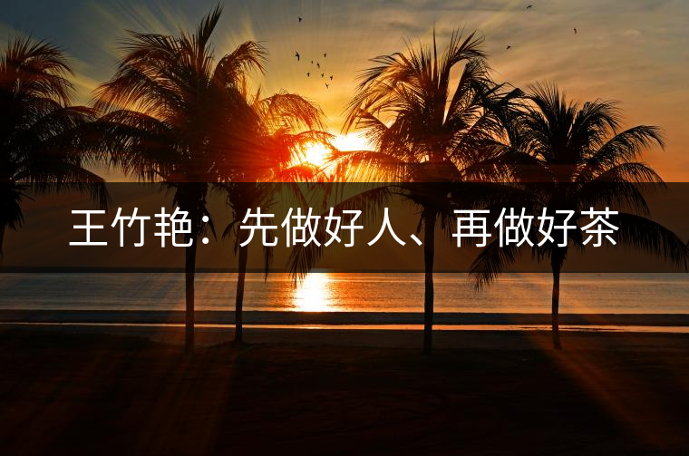 王竹艷：先做好人、再做好茶