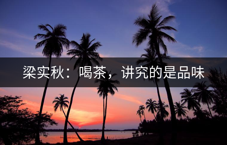 梁實(shí)秋：喝茶，講究的是品味