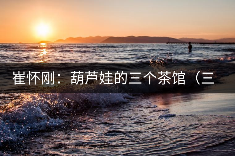 崔懷剛：葫蘆娃的三個茶館（三幕話?。谝荒? /></p><p>　　</p>
<div style=