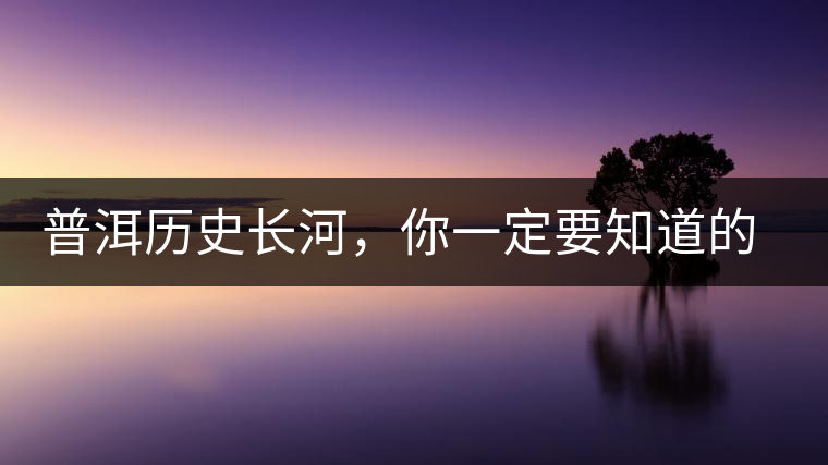 普洱歷史長河，你一定要知道的普洱茶四大茶廠