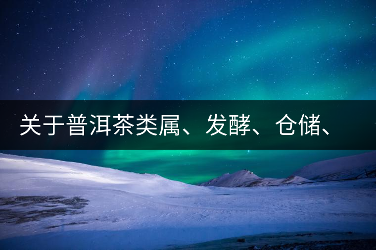 關(guān)于普洱茶類屬、發(fā)酵、倉儲、假茶和奸商的那點事兒