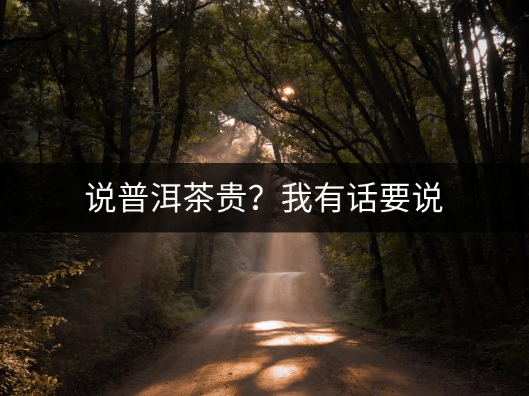 說(shuō)普洱茶貴？我有話(huà)要說(shuō)
